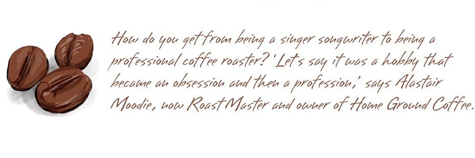 coffee-beans-graphic-next-to-text-reading-how-do-you-get-from-being-a-singer-songwriter-to-being-a-professional-coffee-roaster-lets-say-it-was-a-hobby-that-became-an-obsession-and-then-a-profession-says-alistair-moodie-now-roast-master-and-owner-of-home-ground-coffee